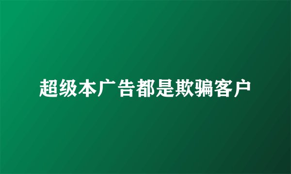 超级本广告都是欺骗客户
