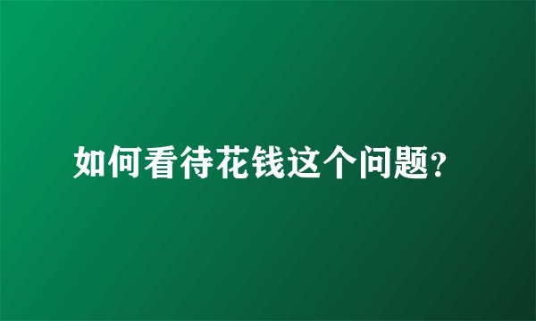 如何看待花钱这个问题?