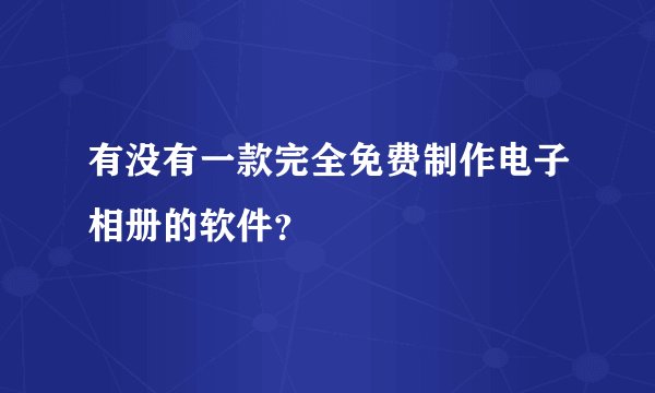 有没有一款完全免费制作电子相册的软件？
