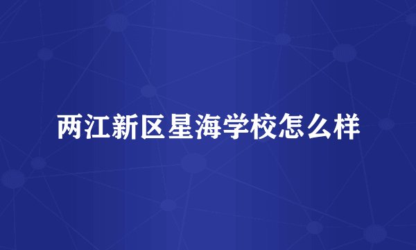 两江新区星海学校怎么样