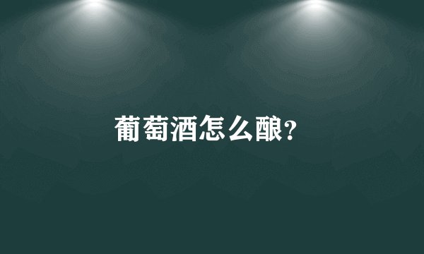 葡萄酒怎么酿？