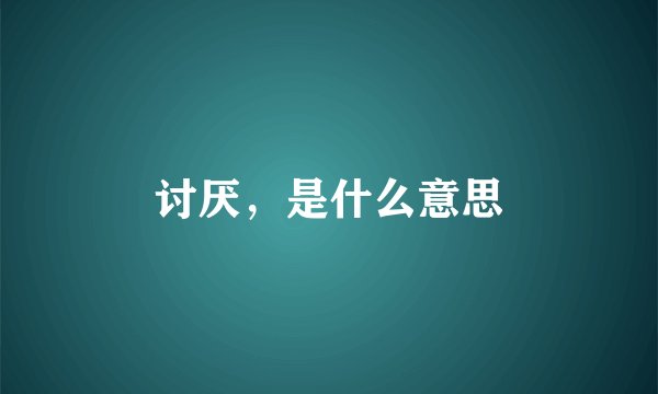讨厌，是什么意思