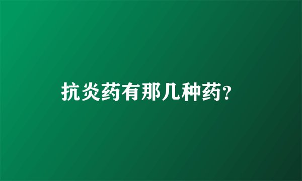 抗炎药有那几种药？