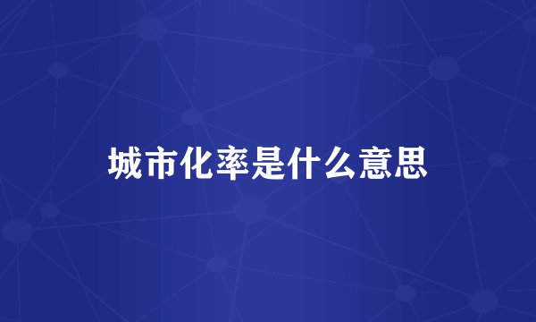 城市化率是什么意思