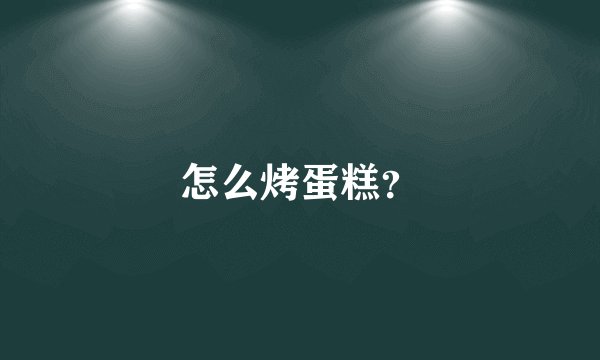 怎么烤蛋糕？