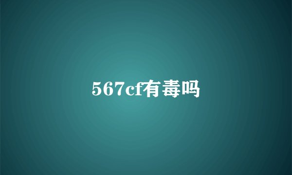 567cf有毒吗