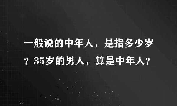 一般说的中年人,是指多少岁?35岁的男人,算是中年人?